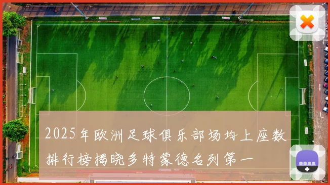 2025年欧洲足球俱乐部场均上座数排行榜揭晓多特蒙德名列第一