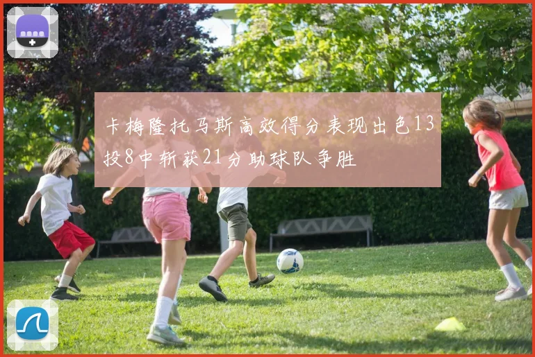 卡梅隆托马斯高效得分表现出色13投8中斩获21分助球队争胜