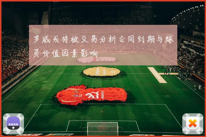 罗威或将被交易分析合同到期与球员价值因素影响