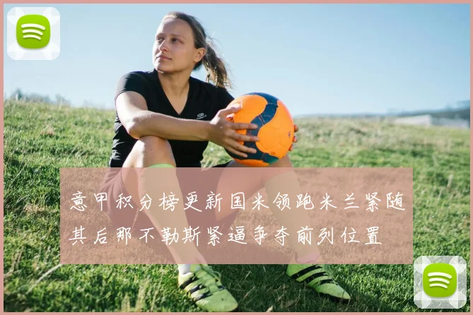意甲积分榜更新国米领跑米兰紧随其后那不勒斯紧逼争夺前列位置