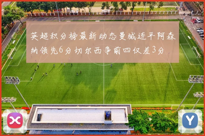 英超积分榜最新动态曼城连平阿森纳领先6分切尔西争前四仅差3分