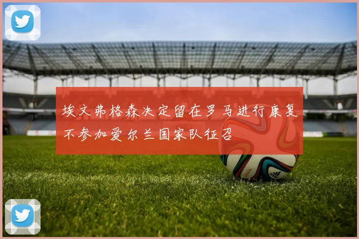 埃文弗格森决定留在罗马进行康复不参加爱尔兰国家队征召