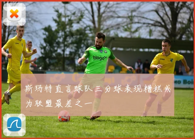 斯玛特直言球队三分球表现糟糕或为联盟最差之一