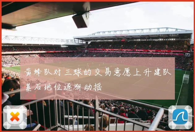 黄蜂队对三球的交易意愿上升建队基石地位逐渐动摇