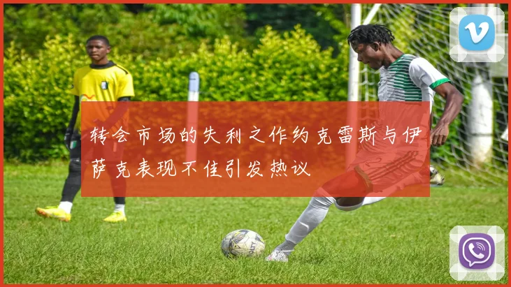 转会市场的失利之作约克雷斯与伊萨克表现不佳引发热议