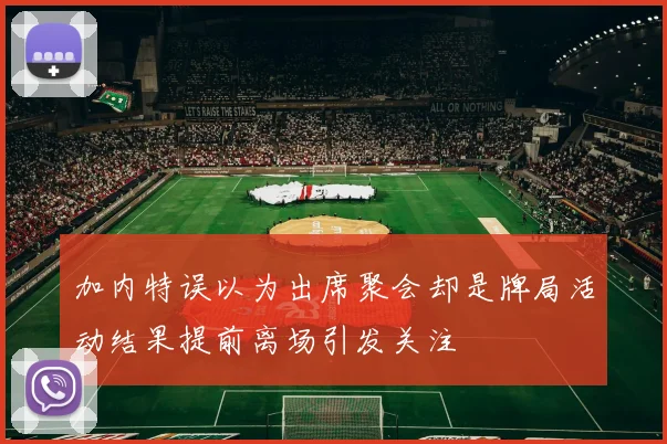 加内特误以为出席聚会却是牌局活动结果提前离场引发关注