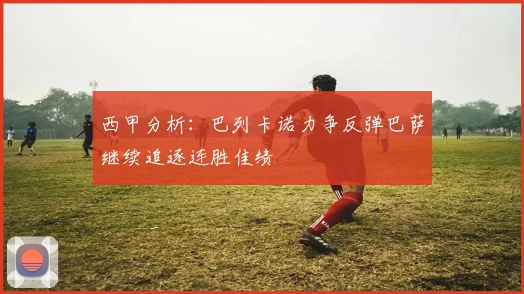 西甲分析：巴列卡诺力争反弹巴萨继续追逐连胜佳绩