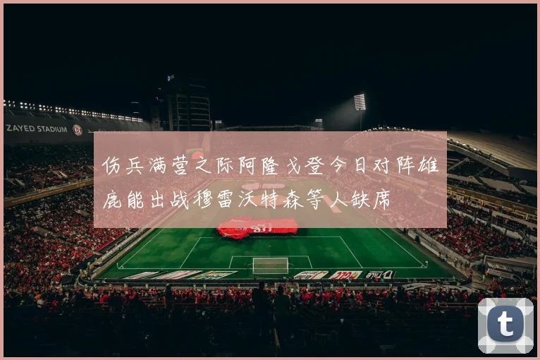 伤兵满营之际阿隆戈登今日对阵雄鹿能出战穆雷沃特森等人缺席
