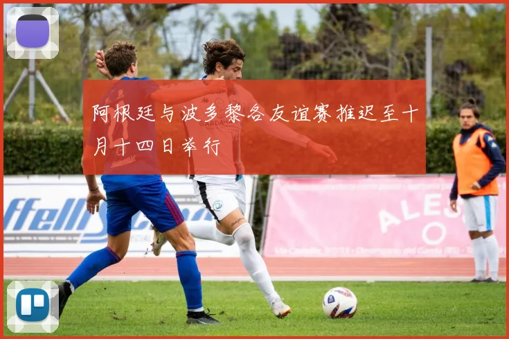 阿根廷与波多黎各友谊赛推迟至十月十四日举行