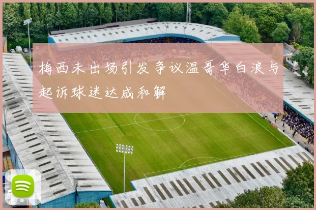 梅西未出场引发争议温哥华白浪与起诉球迷达成和解