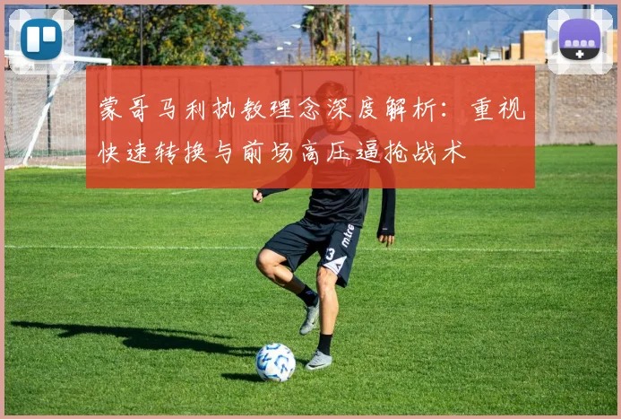 蒙哥马利执教理念深度解析：重视快速转换与前场高压逼抢战术