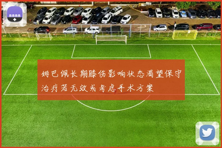 姆巴佩长期膝伤影响状态渴望保守治疗若无效或考虑手术方案