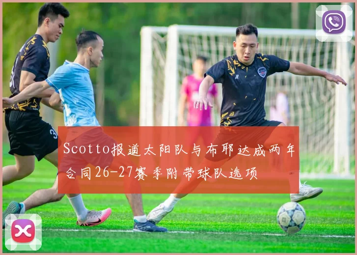 Scotto报道太阳队与布耶达成两年合同26-27赛季附带球队选项