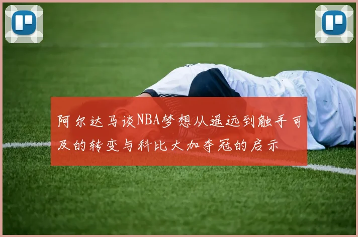 阿尔达马谈NBA梦想从遥远到触手可及的转变与科比大加夺冠的启示