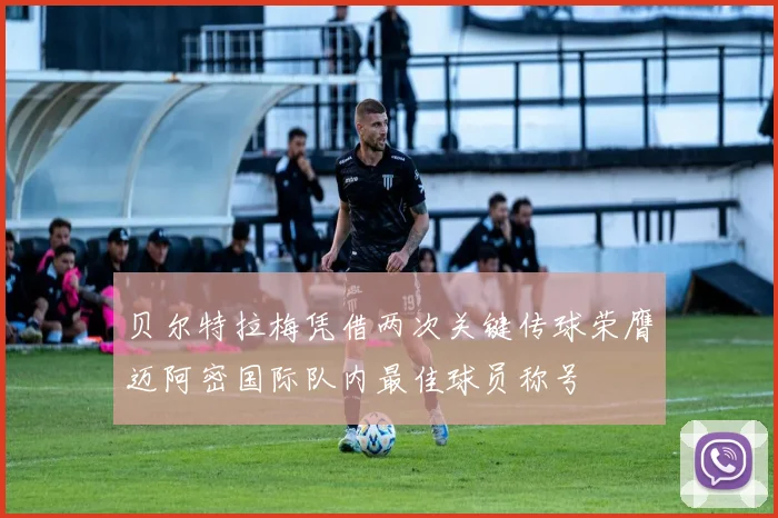贝尔特拉梅凭借两次关键传球荣膺迈阿密国际队内最佳球员称号