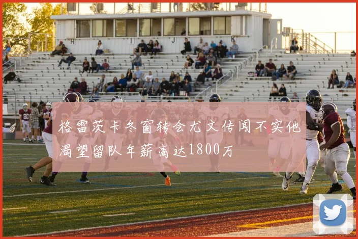 格雷茨卡冬窗转会尤文传闻不实他渴望留队年薪高达1800万